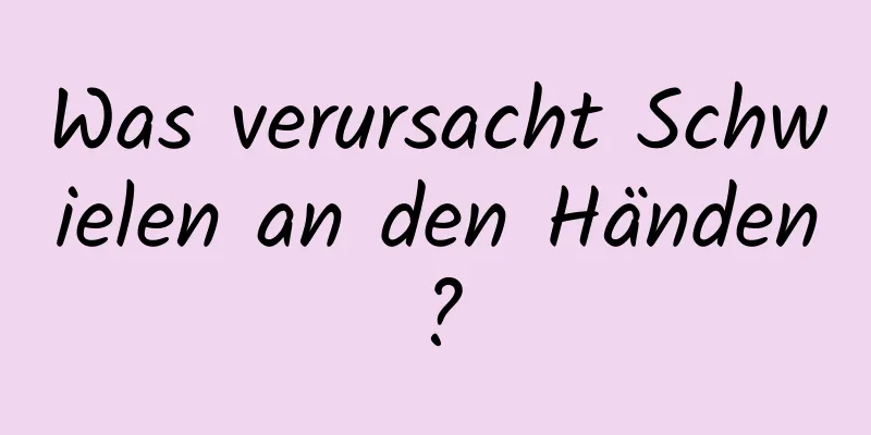 Was verursacht Schwielen an den Händen?