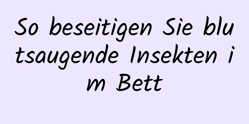 So beseitigen Sie blutsaugende Insekten im Bett