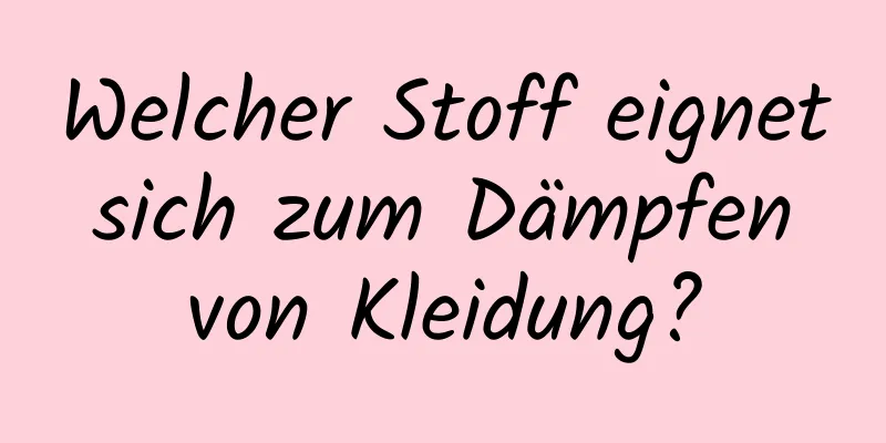 Welcher Stoff eignet sich zum Dämpfen von Kleidung?