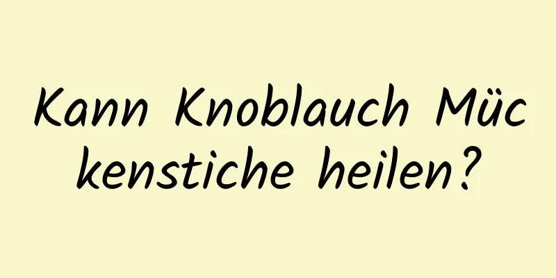 Kann Knoblauch Mückenstiche heilen?