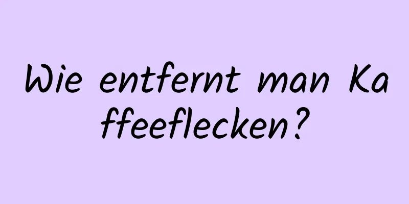 Wie entfernt man Kaffeeflecken?