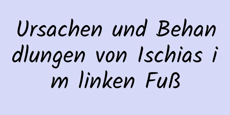 Ursachen und Behandlungen von Ischias im linken Fuß