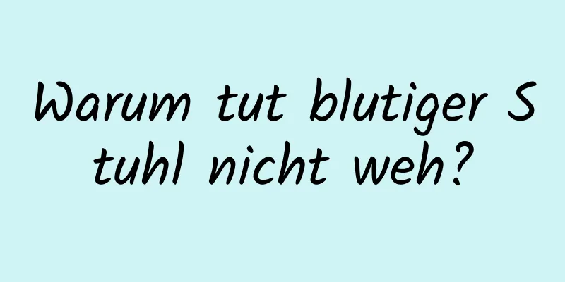 Warum tut blutiger Stuhl nicht weh?