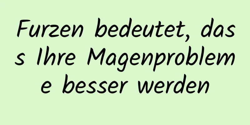 Furzen bedeutet, dass Ihre Magenprobleme besser werden
