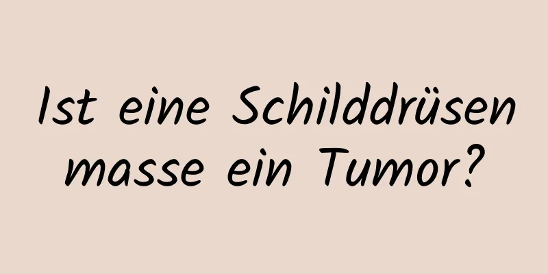 Ist eine Schilddrüsenmasse ein Tumor?