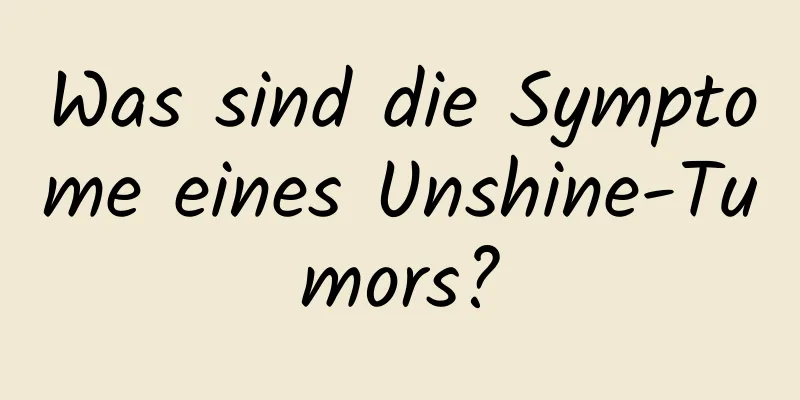 Was sind die Symptome eines Unshine-Tumors?