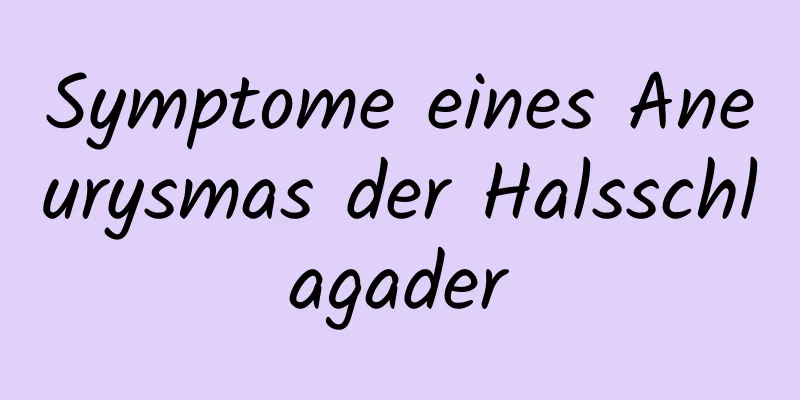 Symptome eines Aneurysmas der Halsschlagader