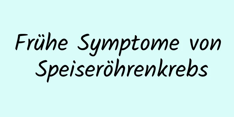 Frühe Symptome von Speiseröhrenkrebs