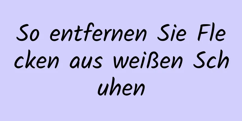 So entfernen Sie Flecken aus weißen Schuhen