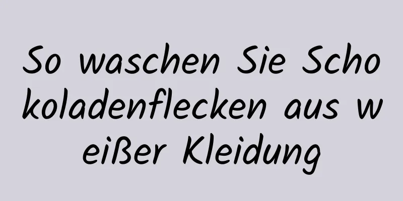 So waschen Sie Schokoladenflecken aus weißer Kleidung