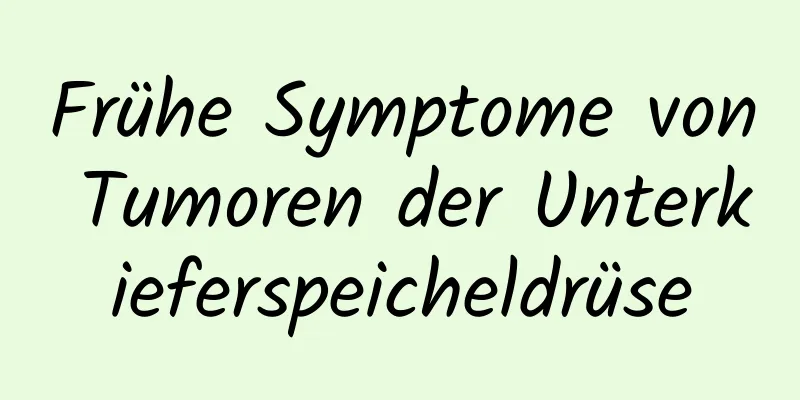 Frühe Symptome von Tumoren der Unterkieferspeicheldrüse