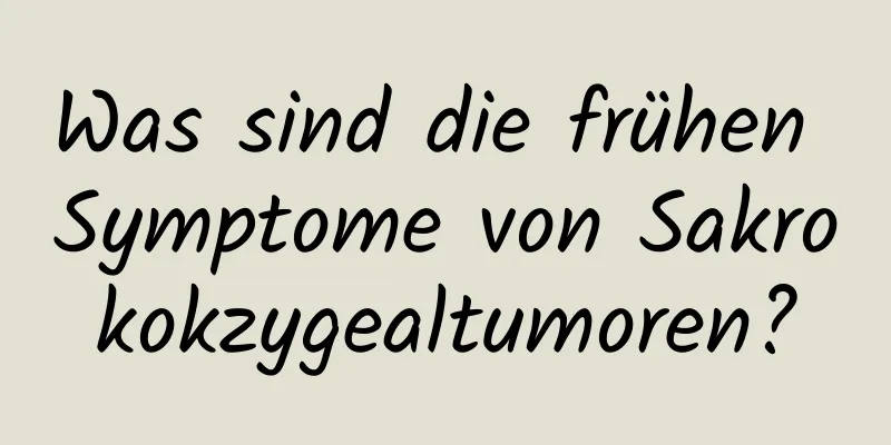 Was sind die frühen Symptome von Sakrokokzygealtumoren?