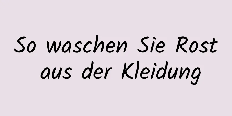 So waschen Sie Rost aus der Kleidung