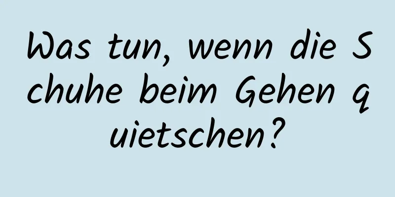 Was tun, wenn die Schuhe beim Gehen quietschen?