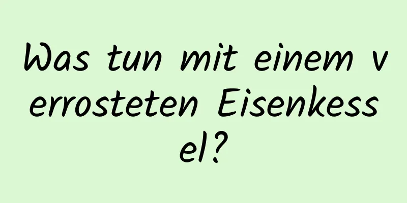 Was tun mit einem verrosteten Eisenkessel?