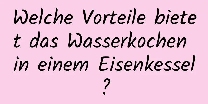Welche Vorteile bietet das Wasserkochen in einem Eisenkessel?