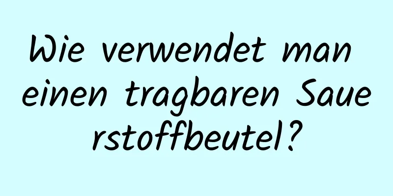 Wie verwendet man einen tragbaren Sauerstoffbeutel?