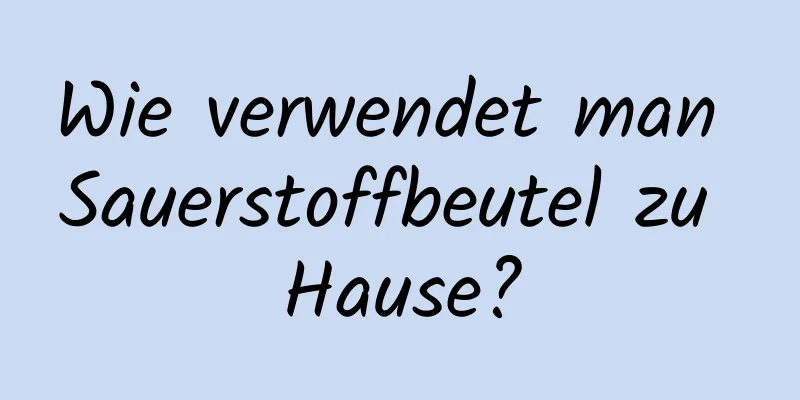 Wie verwendet man Sauerstoffbeutel zu Hause?