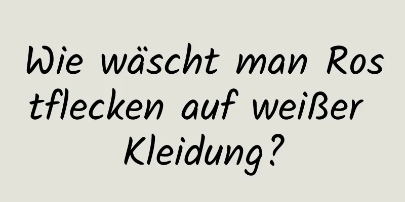 Wie wäscht man Rostflecken auf weißer Kleidung?