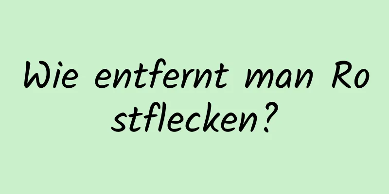 Wie entfernt man Rostflecken?