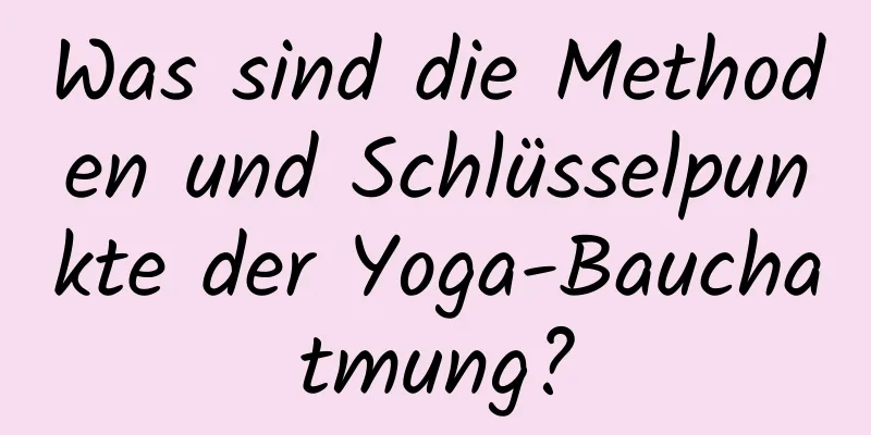 Was sind die Methoden und Schlüsselpunkte der Yoga-Bauchatmung?