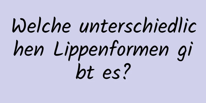 Welche unterschiedlichen Lippenformen gibt es?