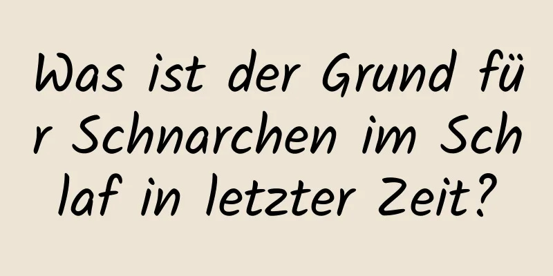 Was ist der Grund für Schnarchen im Schlaf in letzter Zeit?