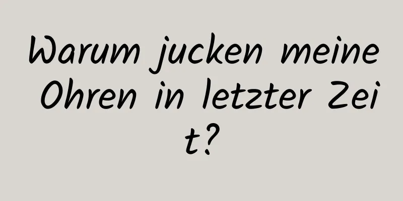 Warum jucken meine Ohren in letzter Zeit?