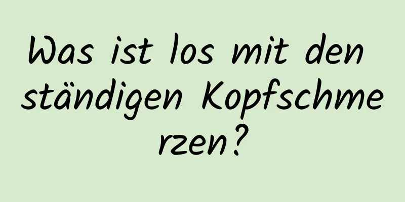 Was ist los mit den ständigen Kopfschmerzen?