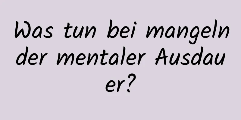 Was tun bei mangelnder mentaler Ausdauer?