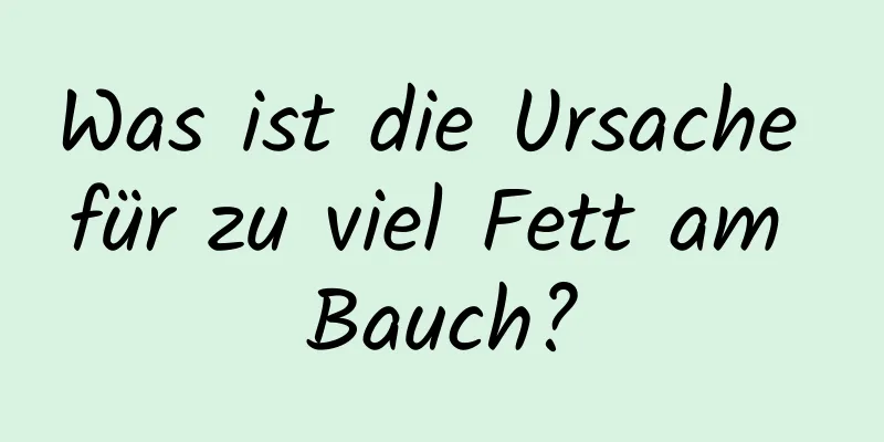 Was ist die Ursache für zu viel Fett am Bauch?
