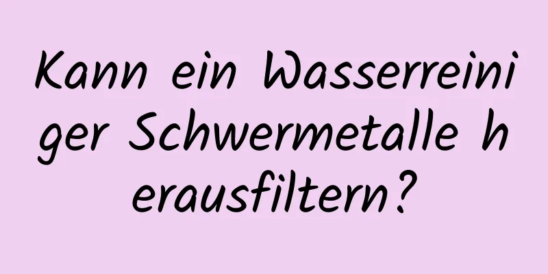 Kann ein Wasserreiniger Schwermetalle herausfiltern?