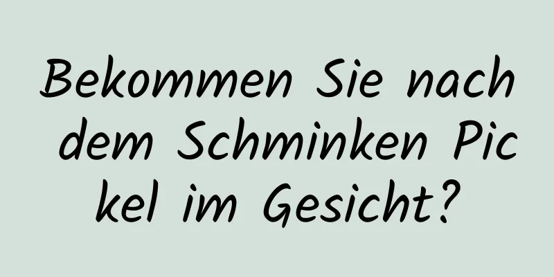 Bekommen Sie nach dem Schminken Pickel im Gesicht?