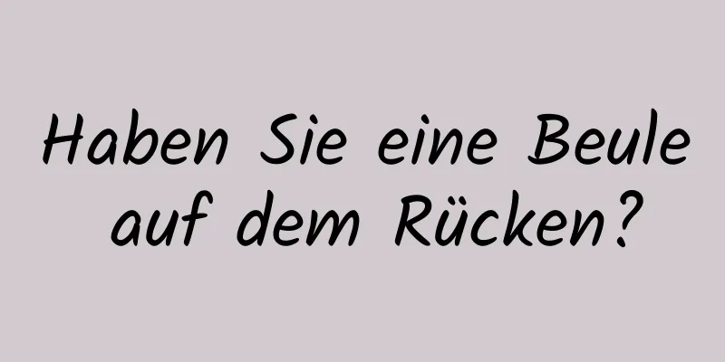 Haben Sie eine Beule auf dem Rücken?