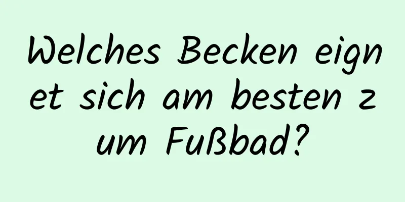 Welches Becken eignet sich am besten zum Fußbad?