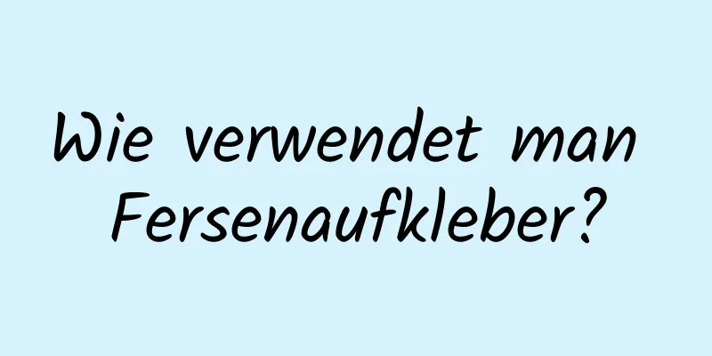 Wie verwendet man Fersenaufkleber?