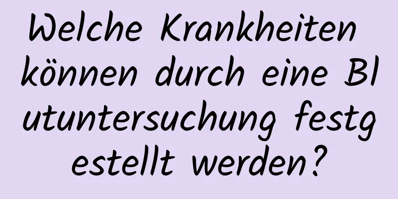 Welche Krankheiten können durch eine Blutuntersuchung festgestellt werden?