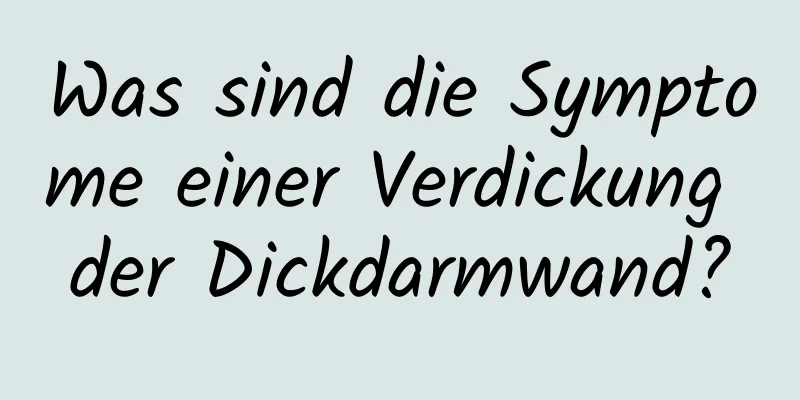 Was sind die Symptome einer Verdickung der Dickdarmwand?