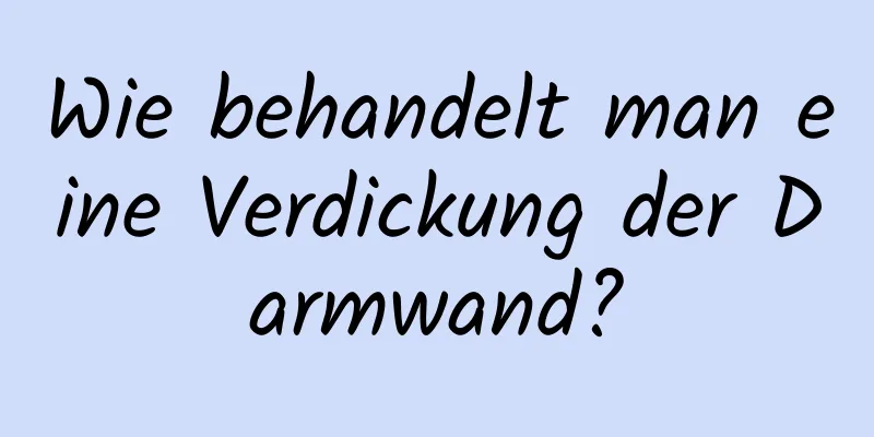Wie behandelt man eine Verdickung der Darmwand?
