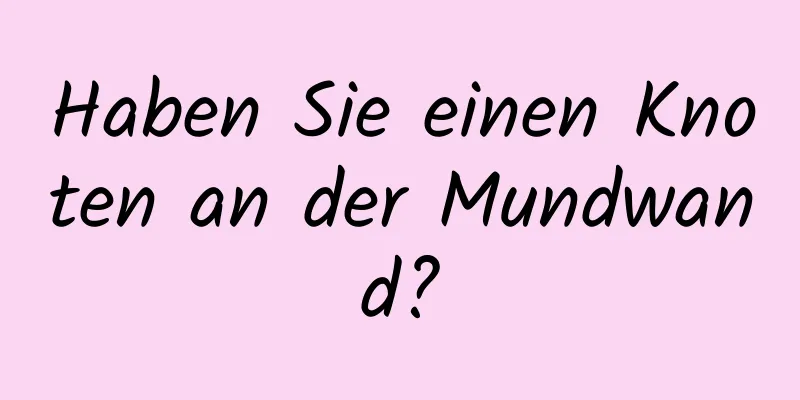 Haben Sie einen Knoten an der Mundwand?