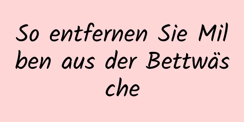 So entfernen Sie Milben aus der Bettwäsche