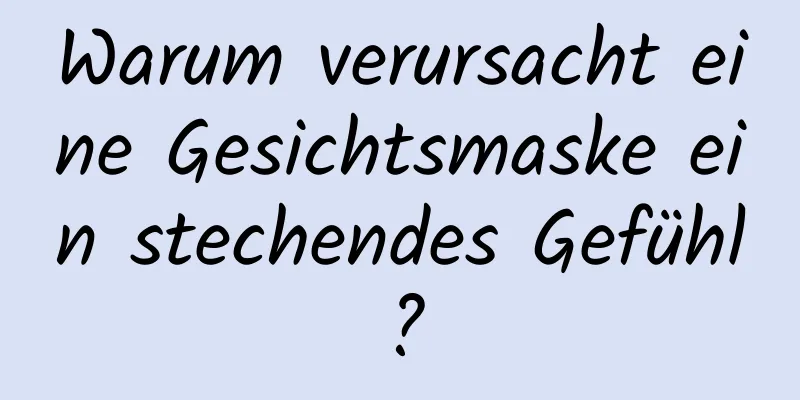 Warum verursacht eine Gesichtsmaske ein stechendes Gefühl?