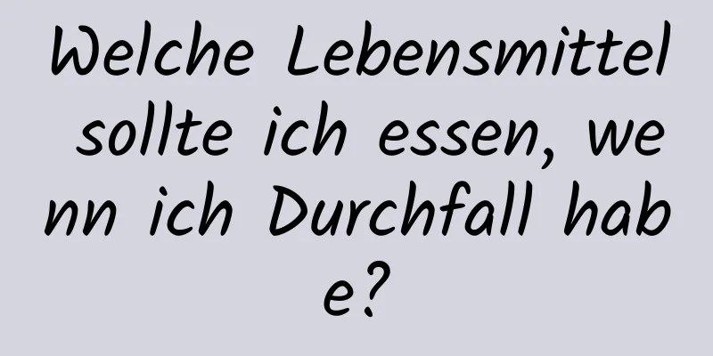 Welche Lebensmittel sollte ich essen, wenn ich Durchfall habe?