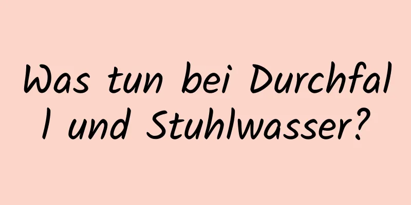 Was tun bei Durchfall und Stuhlwasser?