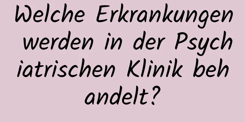 Welche Erkrankungen werden in der Psychiatrischen Klinik behandelt?