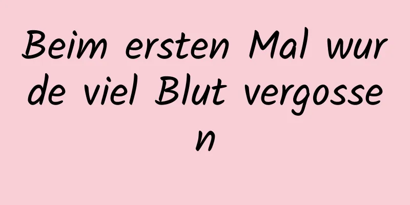 Beim ersten Mal wurde viel Blut vergossen