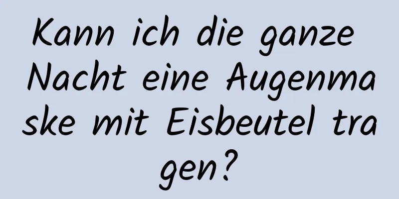 Kann ich die ganze Nacht eine Augenmaske mit Eisbeutel tragen?