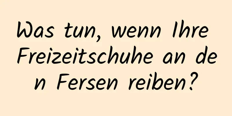Was tun, wenn Ihre Freizeitschuhe an den Fersen reiben?