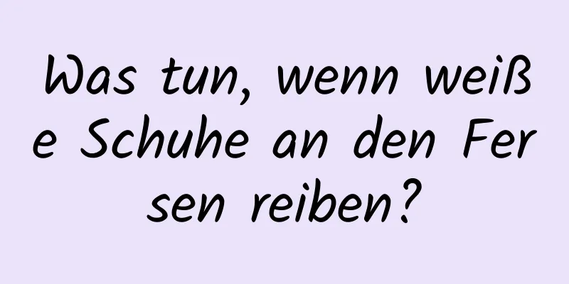 Was tun, wenn weiße Schuhe an den Fersen reiben?