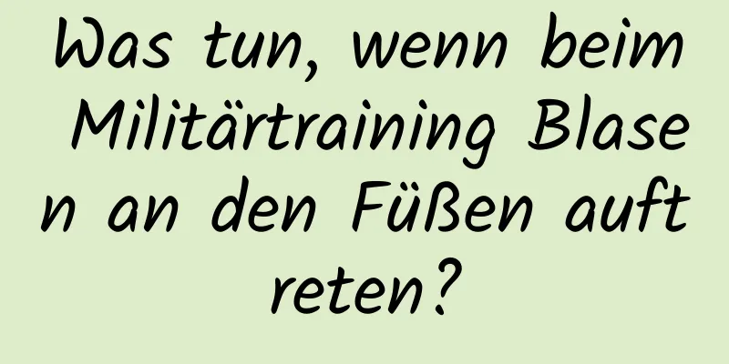 Was tun, wenn beim Militärtraining Blasen an den Füßen auftreten?